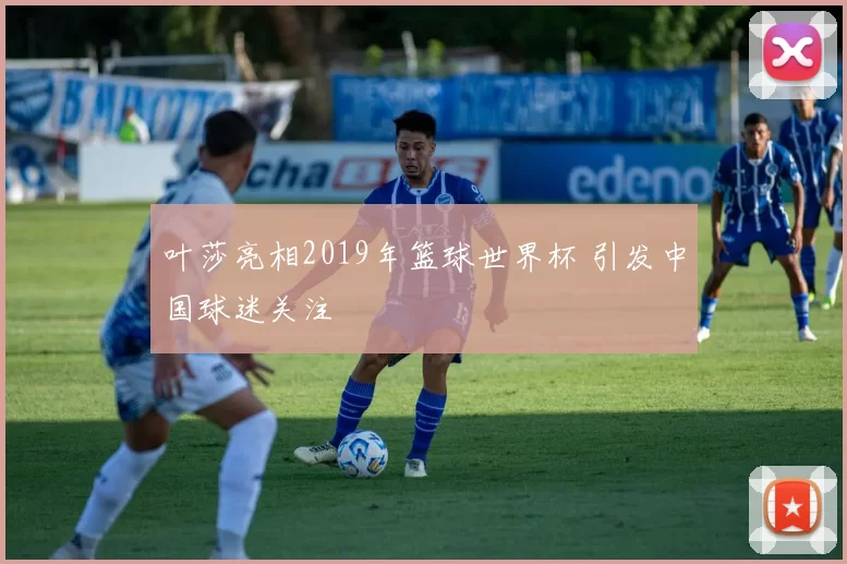叶莎亮相2019年篮球世界杯 引发中国球迷关注