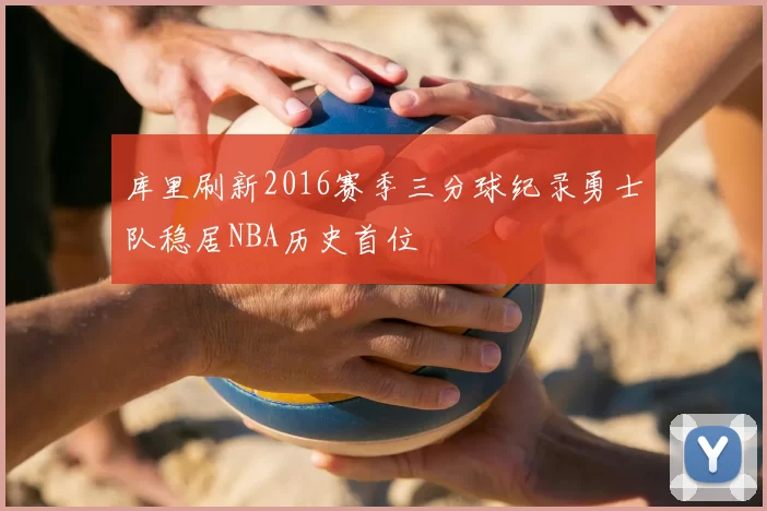 库里刷新2016赛季三分球纪录勇士队稳居NBA历史首位