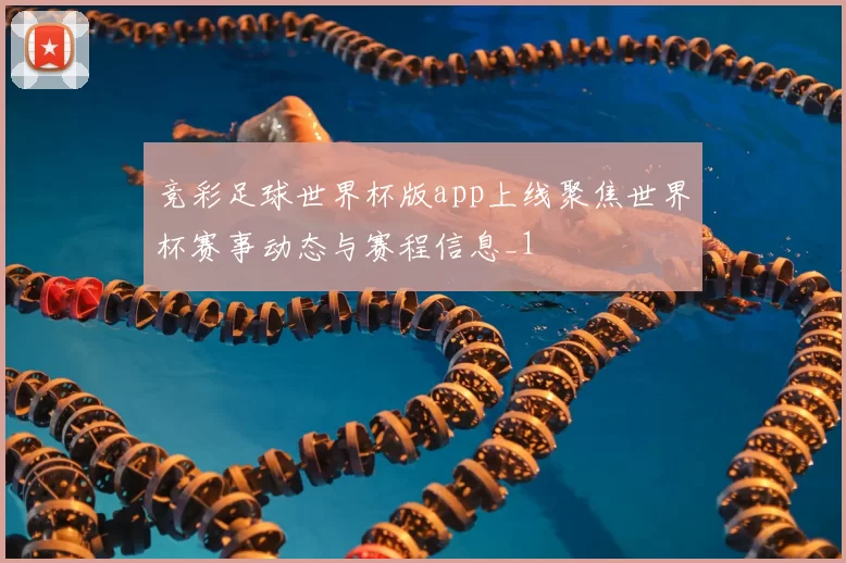 竞彩足球世界杯版app上线聚焦世界杯赛事动态与赛程信息_1
