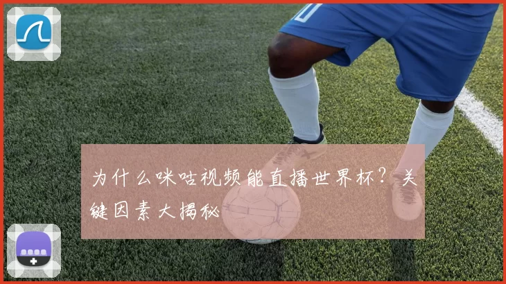 为什么咪咕视频能直播世界杯？关键因素大揭秘