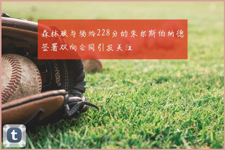 森林狼与场均228分的朱尔斯伯纳德签署双向合同引发关注