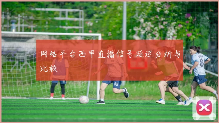 网络平台西甲直播信号延迟分析与比较