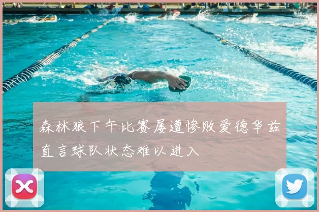 森林狼下午比赛屡遭惨败爱德华兹直言球队状态难以进入