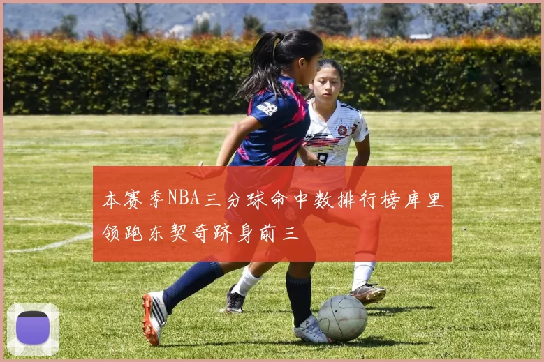 本赛季NBA三分球命中数排行榜库里领跑东契奇跻身前三