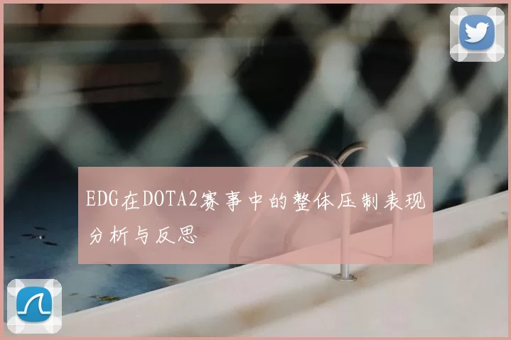 EDG在DOTA2赛事中的整体压制表现分析与反思