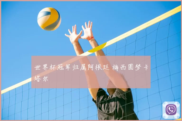 世界杯冠军归属阿根廷 梅西圆梦卡塔尔
