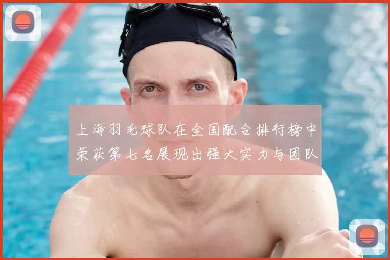 上海羽毛球队在全国配合排行榜中荣获第七名展现出强大实力与团队默契