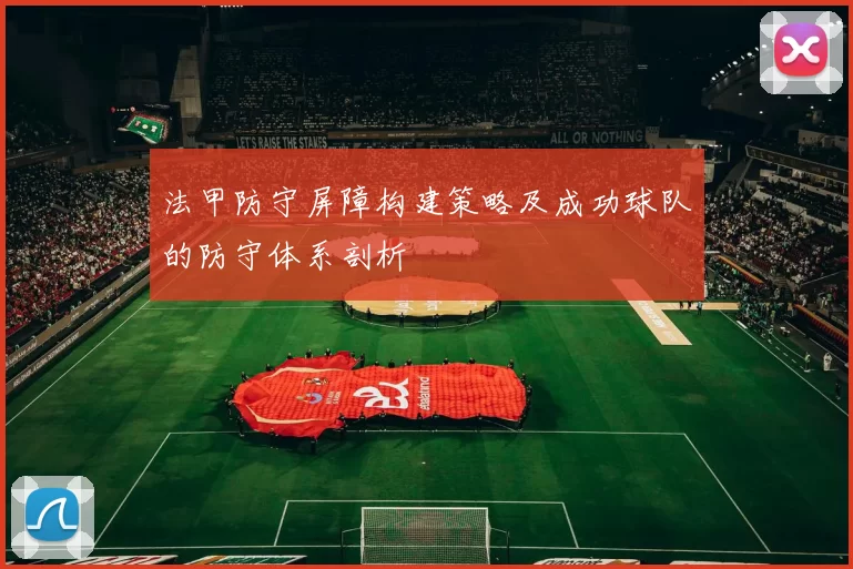 法甲防守屏障构建策略及成功球队的防守体系剖析