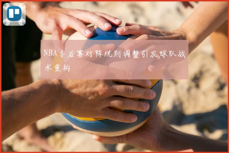 NBA季后赛对阵规则调整引发球队战术重构