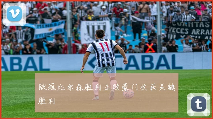 欧冠比尔森胜利击败豪门收获关键胜利