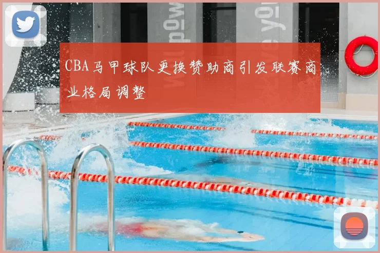 CBA马甲球队更换赞助商引发联赛商业格局调整