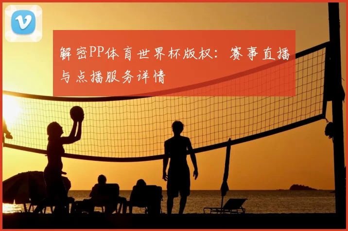 解密PP体育世界杯版权：赛事直播与点播服务详情