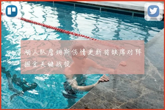 湖人队詹姆斯伤情更新将缺席对阵掘金关键战役