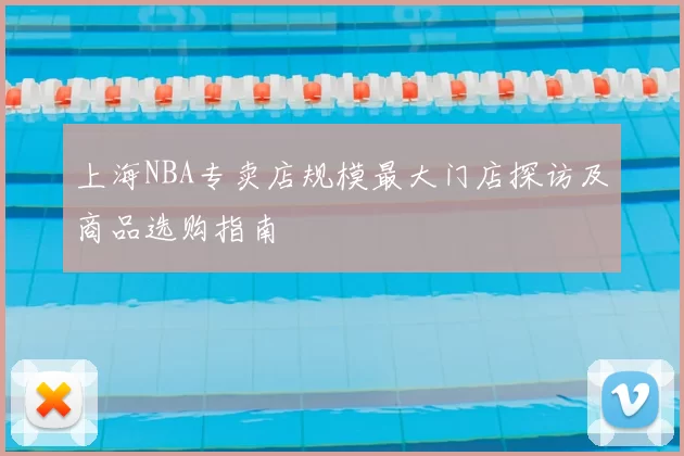 上海NBA专卖店规模最大门店探访及商品选购指南